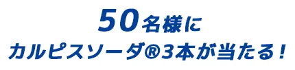 50名様にカルピスソーダ®3本が当たる！